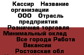 Кассир › Название организации ­ O’stin, ООО › Отрасль предприятия ­ Розничная торговля › Минимальный оклад ­ 23 000 - Все города Работа » Вакансии   . Ростовская обл.,Каменск-Шахтинский г.